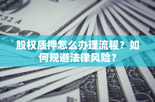 武汉股权质押怎么办理流程？如何规避法律风险？