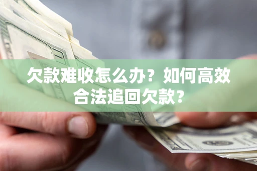 武汉欠款难收怎么办？如何高效合法追回欠款？