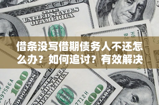 武汉借条没写借期债务人不还怎么办？如何追讨？有效解决方案！