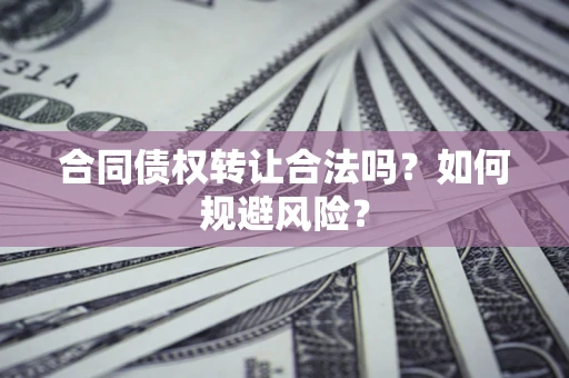 武汉合同债权转让合法吗?如何规避风险? 武汉合同债权转让合法吗?如何规避风险?
