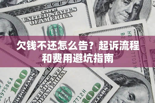 武汉欠钱不还怎么告?起诉流程和费用避坑指南 武汉欠钱不还怎么告?起诉流程和费用避坑指南