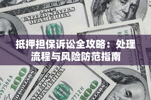 武汉抵押担保诉讼全攻略：处理流程与风险防范指南