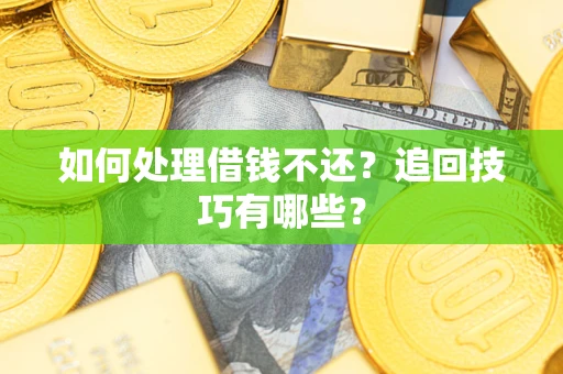 武汉如何处理借钱不还？追回技巧有哪些？