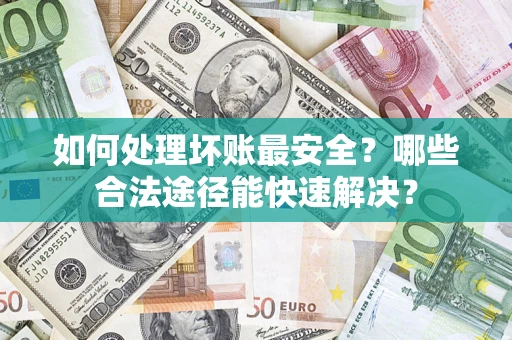 武汉如何处理坏账最安全？哪些合法途径能快速解决？