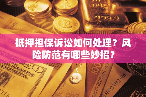 武汉抵押担保诉讼如何处理？风险防范有哪些妙招？