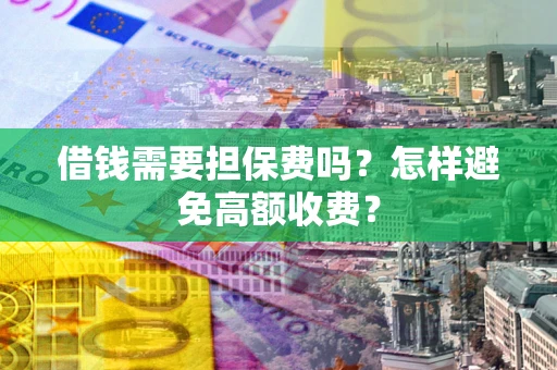 武汉借钱需要担保费吗？怎样避免高额收费？