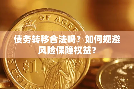 武汉债务转移合法吗？如何规避风险保障权益？