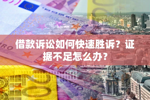 武汉借款诉讼如何快速胜诉？证据不足怎么办？