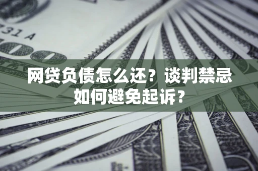 武汉网贷负债怎么还？谈判禁忌如何避免起诉？