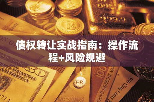 武汉债权转让实战指南：操作流程+风险规避