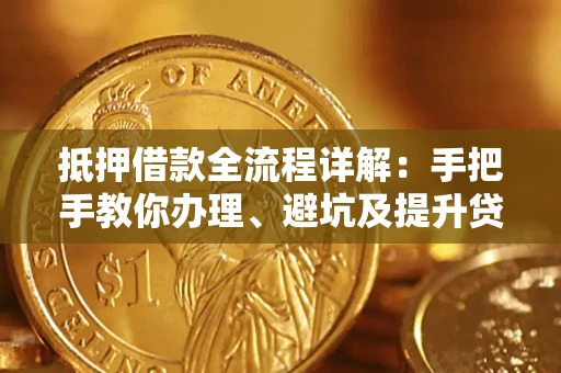 武汉抵押借款全流程详解：手把手教你办理、避坑及提升贷款额度