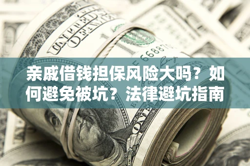 武汉亲戚借钱担保风险大吗？如何避免被坑？法律避坑指南