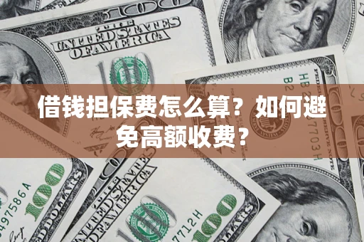 武汉借钱担保费怎么算？如何避免高额收费？