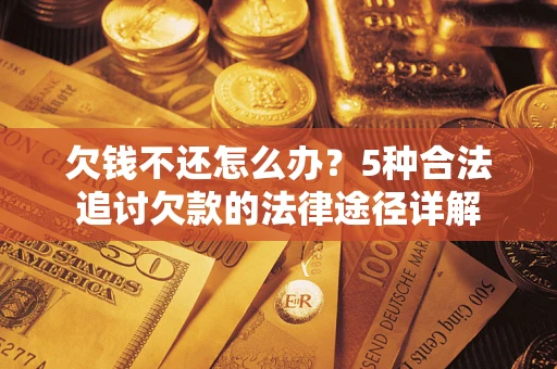 武汉欠钱不还怎么办？5种合法追讨欠款的法律途径详解