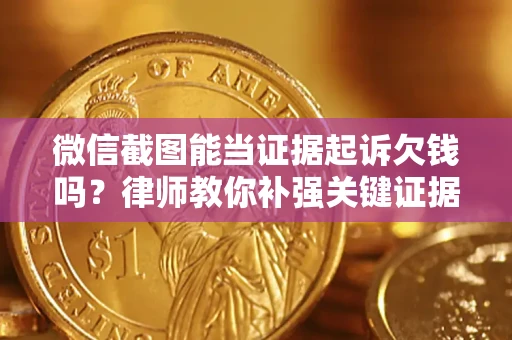武汉微信截图能当证据起诉欠钱吗？律师教你补强关键证据