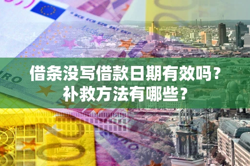 武汉借条没写借款日期有效吗?补救方法有哪些? 武汉借条没写借款日期有效吗?补救方法有哪些?