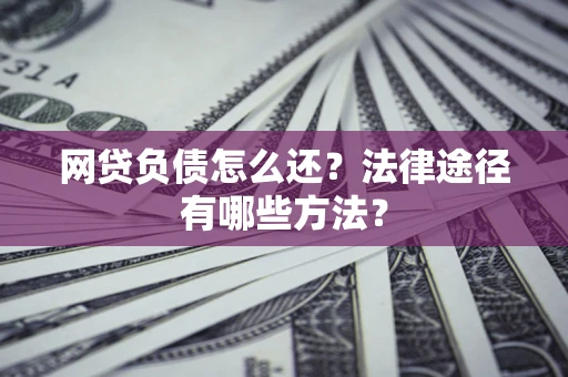 武汉网贷负债怎么还？法律途径有哪些方法？