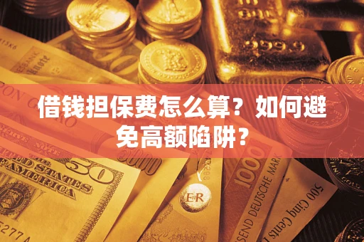 武汉借钱担保费怎么算？如何避免高额陷阱？