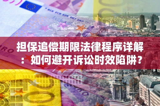武汉担保追偿期限法律程序详解：如何避开诉讼时效陷阱？
