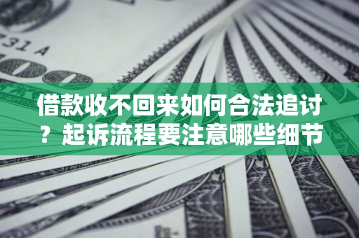 武汉借款收不回来如何合法追讨？起诉流程要注意哪些细节？