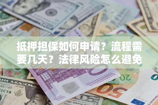 武汉抵押担保如何申请？流程需要几天？法律风险怎么避免？避坑指南