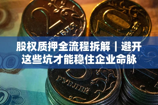 武汉股权质押全流程拆解｜避开这些坑才能稳住企业命脉