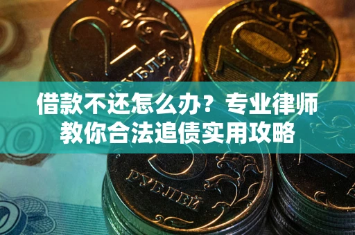 武汉借款不还怎么办？专业律师教你合法追债实用攻略