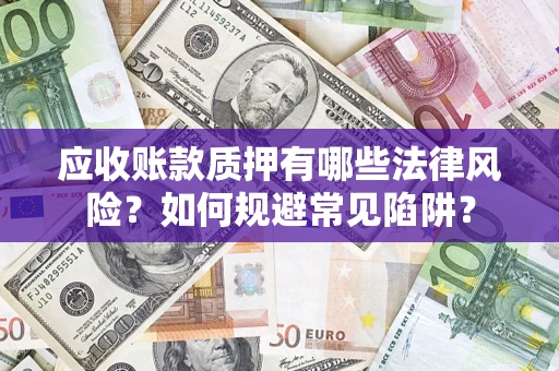 武汉应收账款质押有哪些法律风险？如何规避常见陷阱？