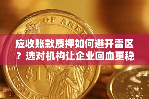 武汉应收账款质押如何避开雷区？选对机构让企业回血更稳