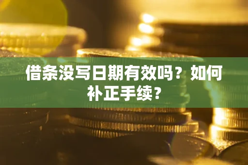 武汉借条没写日期有效吗？如何补正手续？