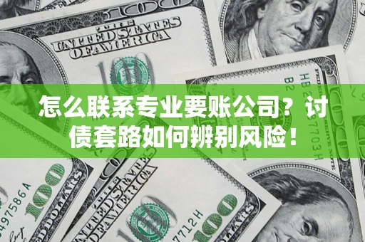 武汉怎么联系专业要账公司？讨债套路如何辨别风险！