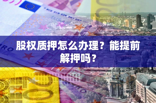 武汉股权质押怎么办理？能提前解押吗？