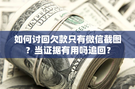 武汉如何讨回欠款只有微信截图？当证据有用吗追回？