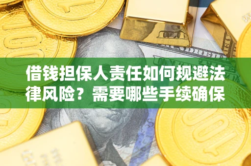 武汉借钱担保人责任如何规避法律风险？需要哪些手续确保安全？