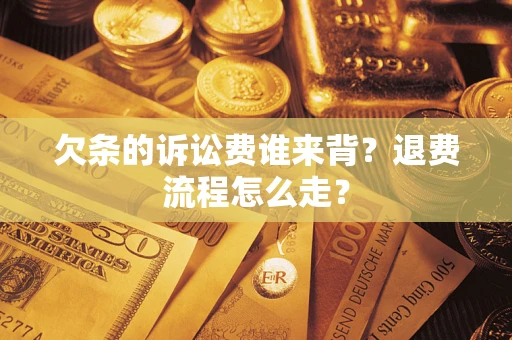 武汉欠条的诉讼费谁来背？退费流程怎么走？