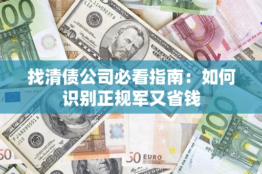 武汉找清债公司必看指南：如何识别正规军又省钱