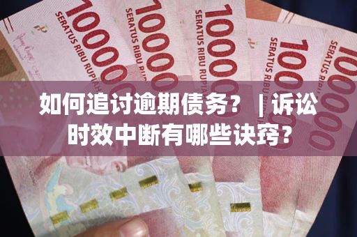 武汉如何追讨逾期债务？ | 诉讼时效中断有哪些诀窍？