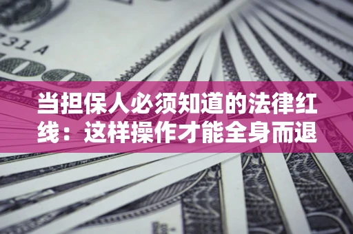 武汉当担保人必须知道的法律红线：这样操作才能全身而退