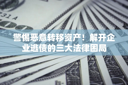 武汉警惕恶意转移资产！解开企业逃债的三大法律困局
