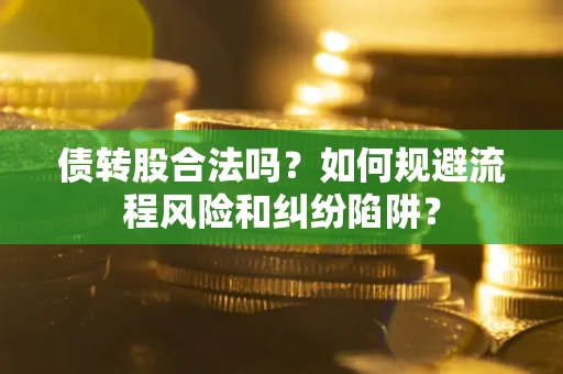 武汉债转股合法吗？如何规避流程风险和纠纷陷阱？