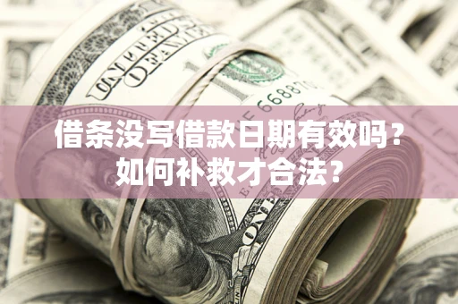 武汉借条没写借款日期有效吗？如何补救才合法？