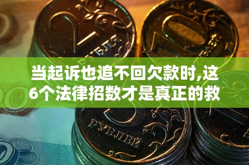 武汉当起诉也追不回欠款时,这6个法律招数才是真正的救命稻草