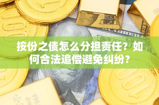 武汉按份之债怎么分担责任？如何合法追偿避免纠纷？