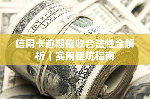 武汉信用卡逾期催收合法性全解析｜实用避坑指南