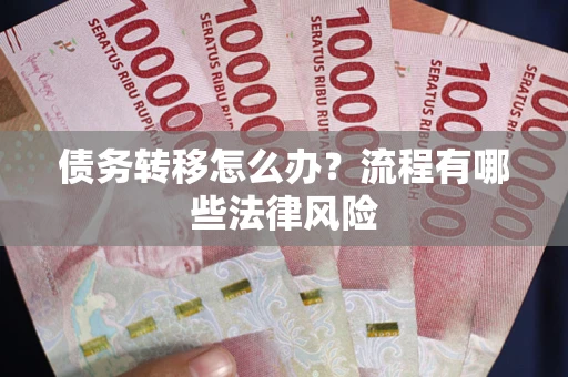 武汉债务转移怎么办？流程有哪些法律风险