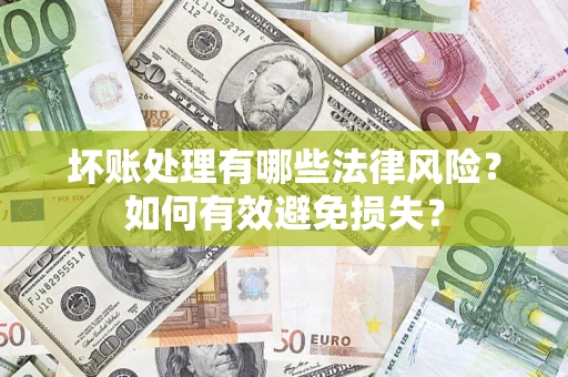 武汉坏账处理有哪些法律风险？如何有效避免损失？